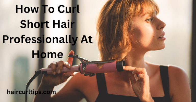 How To Curl Short Hair Professionally At Home