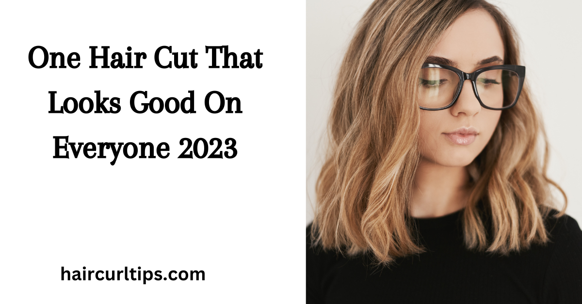 One Hair Cut That Looks Good On Everyone 2023