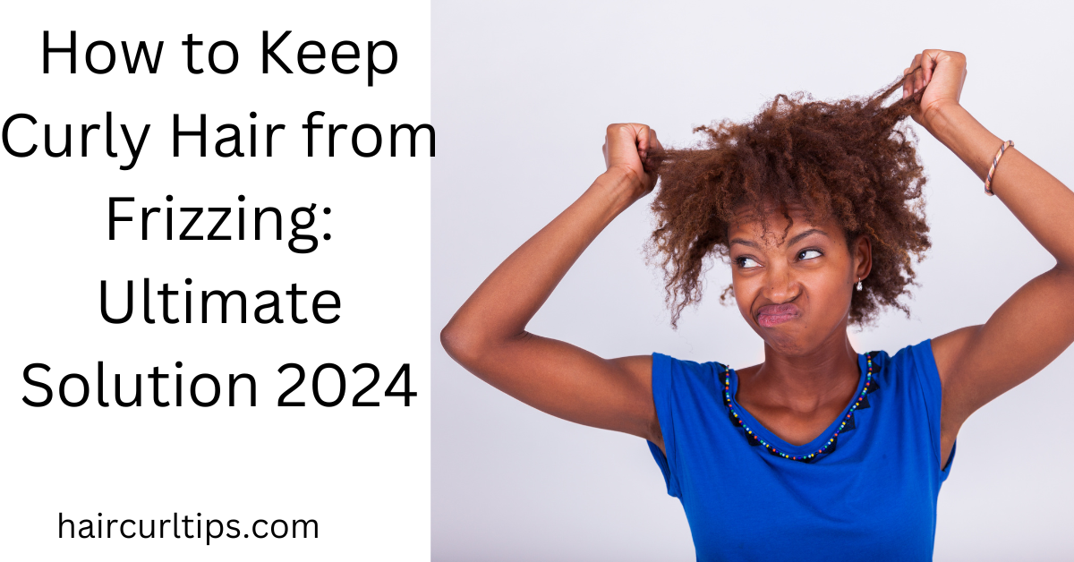 How to Keep Curly Hair from Frizzing: Ultimate Solution 2024 1 how to keep curly hair from frizzing